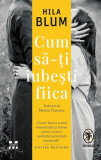 Cumpara ieftin Cum Sa-Ti Iubesti Fiica, Hila Blum - Editura Pandora-M, Editura Pandora M