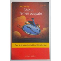 GHIDUL FEMEII OCUPATE , CUM SA - TI ORGANIZEZI CAT MAI BINE TIMPUL de MARY HARTLEY , 2009