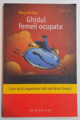GHIDUL FEMEII OCUPATE , CUM SA - TI ORGANIZEZI CAT MAI BINE TIMPUL de MARY HARTLEY , 2009 foto