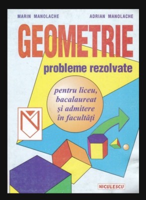 Geometrie Probleme rezolvate pentru liceu, bacalaureat si admitere in facultati Adrian Manolache, Marin Manolache foto