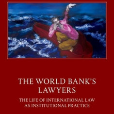 The World Bank's Lawyers: The Life of International Law as Institutional Practice