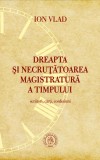Dreapta si necrutatoarea magistratura a timpului. Scriitori carti confesiuni - Editura Școala Ardeleană