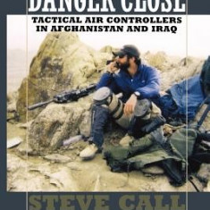 Danger Close: Tactical Air Controllers in Afghanistan and Iraq