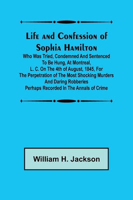 Life and Confession of Sophia Hamilton; Who was Tried, Condemned and Sentenced to be Hung, at Montreal, L. C. on the 4th of August, 1845, for the Perp foto