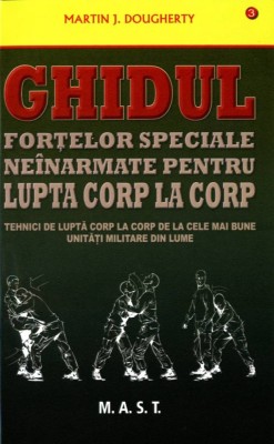 Ghidul fortelor speciale neinarmate pentru lupta corp la corp. Martin J. Dougherty. Editura MAST foto