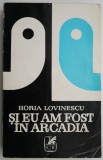 Cumpara ieftin Si eu am fost in Arcadia &ndash; Horia Lovinescu