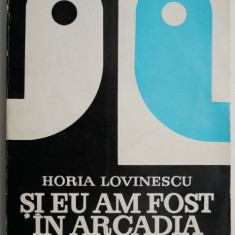 Si eu am fost in Arcadia – Horia Lovinescu
