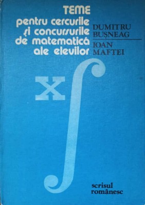 TEME PENTRU CERCURILE SI CONCURSURILE DE MATEMATICA ALE ELEVILOR-DUMITRU BUSNEAG, IOAN MAFTEI foto