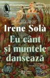 Eu cant si muntele danseaza - Irene Sola - Humanitas Fiction