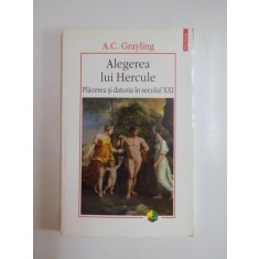 ALEGEREA LUI HERCULE , PLACEREA SI DATORIA IN SECOLUL XXI , de A. C. GRAYLING , 2009