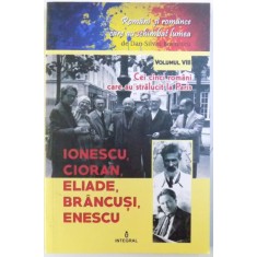 ROMANCI SI ROMANCE CARE AU SCHIMBAT LUMEA , VOLUMUL VIII : CEI CINCI ROMANI CERA AU STRALUCIT LA PARIS , IONESCU , CIORAN , ELIADE , BRANCUSI , ENESCU