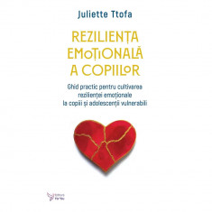 Rezilienta emotionala a copiilor. Ghid practic pentru cultivarea rezilientei emotionale la copiii si adolescentii vulnerabili - Juliette Ttofa foto