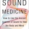 Sound Medicine: How to Harness the Power of Sound to Heal the Mind and Body