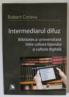 INTERMEDIARUL DIFUZ , BIBLIOTECA UNIVERSITARA INTRE CULTURA TIPARULUI SI CULTURA DIGITALA de ROBERT CORAVU , 2012 , DEDICATIE * foto