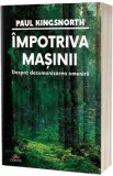 Cumpara ieftin Paul Kingsnorth - Impotriva Masinii: Dezumanizarea Omenirii, Critica Tehnologiei Moderne, Civilizatie Digitala, Viitor Post-Uman