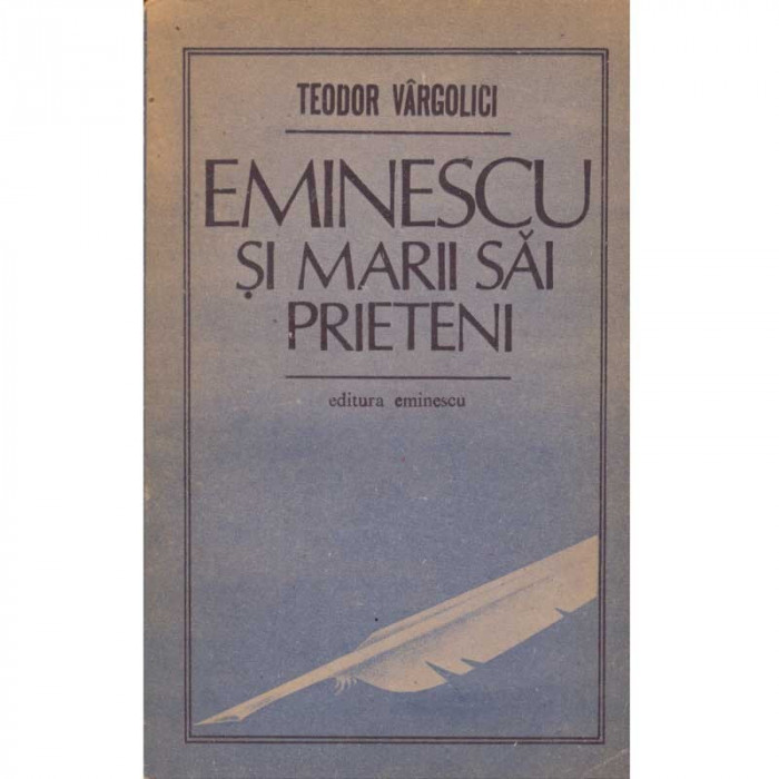 Teodor Vargolici - Eminescu si marii sai prieteni - 103413