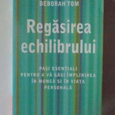 REGASIREA ECHILIBRULUI , PASI ESENTIALI PENTRU A VA GASI IMPLINIREA IN MUNCA SI IN VIATA PERSONALA de DEBORAH TOM , 2005