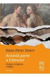 Aceasta parte a Edenului. Despre originea religiei - Hans Peter Duerr