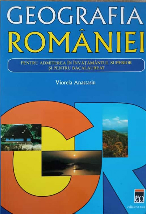 GEOGRAFIA ROMANIEI PENTRU ADMITEREA IN INVATAMANTUL SUPERIOR SI PENTRU BACALAUREAT-VIORELA ANASTASIU