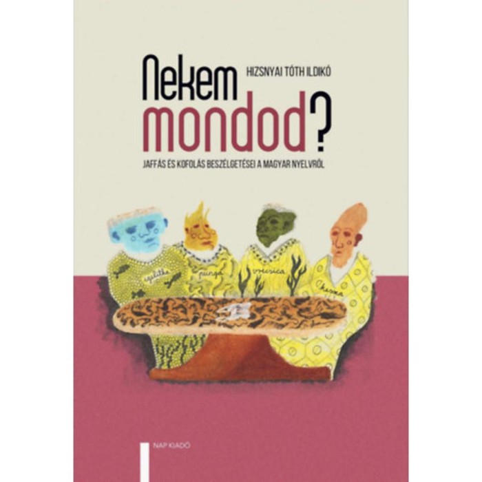 Nekem mondod? - Jaff&aacute;s &eacute;s Kofol&aacute;s besz&eacute;lget&eacute;sei a magyar nyelvről - Hizsnyai T&oacute;th Ildik&oacute;