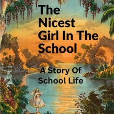 The Nicest Girl In The School: A Story Of School Life