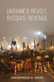 Ukraine&#039;s Revolt, Russia&#039;s Revenge: Revolution, Invasion, and a United States Embassy