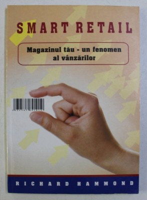SMART RETAIL , MAGAZINUL TAU - UN FENOMEN AL VANZARILOR de RICHARD HAMMOND , 2005 foto