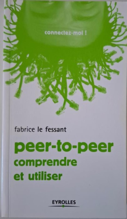 Le peer-to-peer. Comprendre et utiliser &ndash; Fabrice Le Fessant