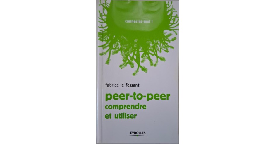 Le peer-to-peer. Comprendre et utiliser – Fabrice Le Fessant | Okazii.ro