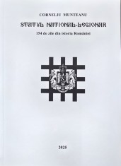 STATUL NATIONAL LEGIONAR 154 DE ZILE DIN ISTORIA ROMANIEI 2025 CORNELIU MUNTEANU MISCAREA LEGIONARA GARDA DE FIER LEGIUNEA ARHANGHELUL MIHAIL 586 PAG