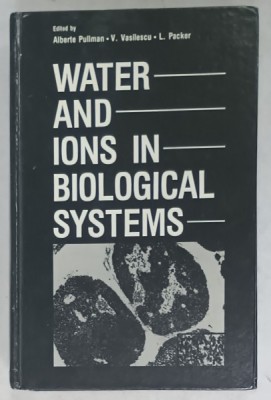 WATER AND IONS IN BIOLOGICAL SYSTEMS , edited by ALBERTE PULLMAN , V. VASILESCU , L. PACKER , 1982 , COPERTA CARTONATA foto