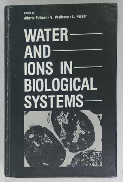 WATER AND IONS IN BIOLOGICAL SYSTEMS , edited by ALBERTE PULLMAN , V. VASILESCU , L. PACKER , 1982 , COPERTA CARTONATA