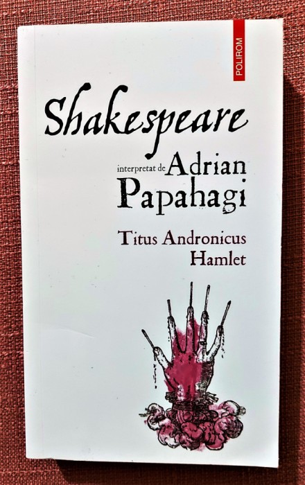 Titus Andronicus. Hamlet. Editura Polirom, 2021 - Shakespeare interpretat de Adrian Papahagi