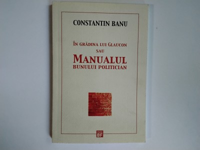 Constantin Banu - IN GRADINA LUI GLAUCON SAU MANUALUL BUNULUI POLITICIAN ( editura Flacara, 2011 ) foto