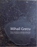 MIHAIL GRECU - INTRE METAFORA SI REALITATEA OBIECTIVA ( ALBUM BILINGV ROM . - ENGL. ), autor conceptie TUDOR ZBARNEA , 2018