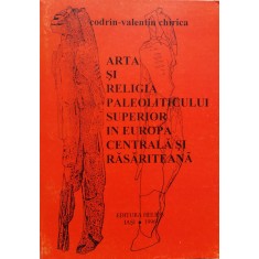 Arta Si Religia Paleoliticului Superior In Europa Centrala Si - Codrin-valentin Chirica , B1206