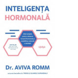 Inteligenta hormonala. Ghid complet pentru calmarea furtunii hormonale si restabilirea naturala a sanatatii - Aviva Romm, Otilia Tudor