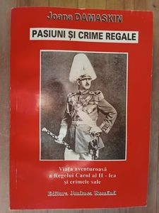 Pasiuni si crime regale. Viata aventuroasa a Regelui Carol al II-lea si crimele sale- Joana Damaskin