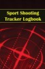 Sport Shooting Tracker Logbook: Sport Shooting Keeper For Beginners &amp; Professionals Record Date, Time, Location, Firearm, Scope Type, Ammunition, Dist