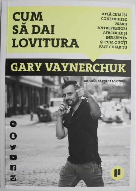 Cum sa dai lovitura. Afla cum isi construiesc marii antreprenori afacerile si influenta si cum o poti face chiar tu &ndash; Gary Vaynerchuck