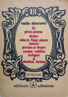 51 PROZO-POEME DESPRE OBIECTE FIINTE PLANTE INSECTE PRECUM SI DESPRE CUVINTE SUBLIME TERTIPURI-VASILE NICOR-226482 foto