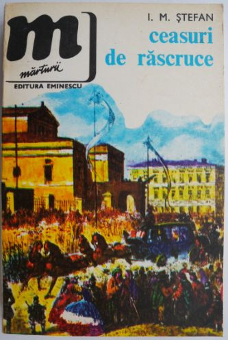 Ceasuri de rascruce. Din cronica dramatica a unor momente hotaratoare pentru unirea Principatelor &ndash; I. M. Stefan