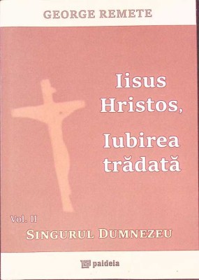 IISUS HRISTOS, IUBIREA TRADATA VOL.2 SINGURUL DUMNEZEU-GEORGE REMETE-263234 foto