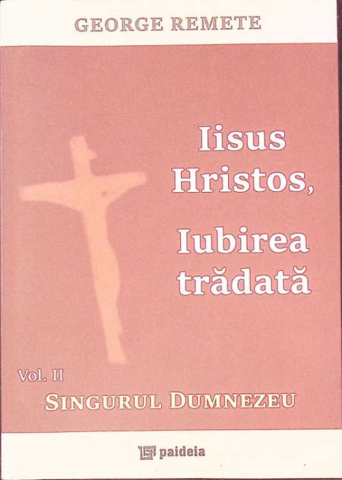 IISUS HRISTOS, IUBIREA TRADATA VOL.2 SINGURUL DUMNEZEU-GEORGE REMETE-263234