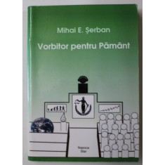 VORBITOR PENTRU PAMANT de MIHAI E. SERBAN , 2016 , DEDICATIE *