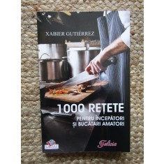 Xabier Gutierrez - 1000 retete pentru incepatori si bucatari amatori (Editia: 2008)