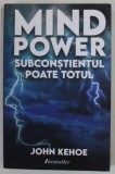 MIND POWER , SUBCONSTIENTUL POATE TOTUL de JOHN KEHOE , 2022