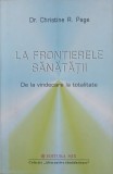 La frontierele sanatatii. De la vindecare la totalitate - Christine R. Page (putin uzata)