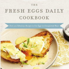 The Fresh Eggs Daily Cookbook: Over 100 Fabulous Recipes to Use Eggs in Unexpected Ways