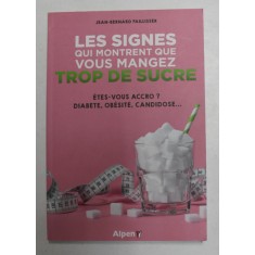 LES SIGNES QUI MONTRENT QUE VOUS MANGEZ TROP DE SUCRE - ETES - VOUS ACCRO ? DIABETE , OBESITE , CANDIDOSE ...par JEAN - BERNARD PAILLISSER , 2019